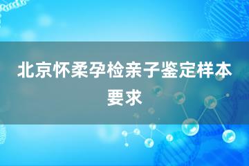 北京怀柔孕检亲子鉴定样本要求