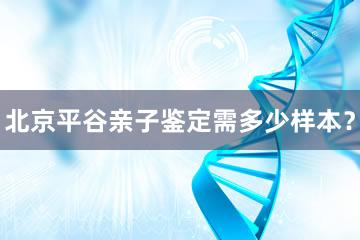 北京平谷亲子鉴定需多少样本？