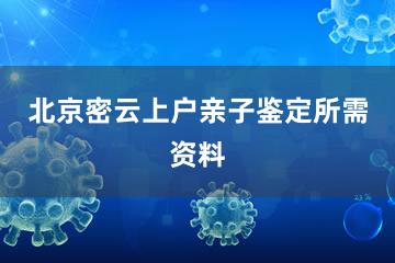 北京密云上户亲子鉴定所需资料