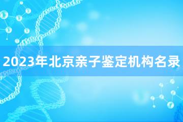 2023年北京亲子鉴定机构名录