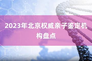 2023年北京权威亲子鉴定机构盘点