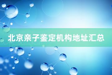 北京亲子鉴定机构地址汇总