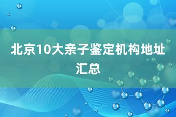 北京10大亲子鉴定机构地址汇总