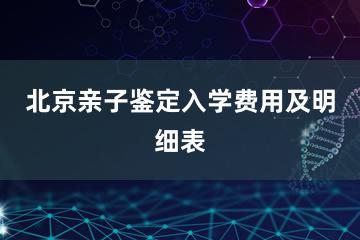 北京亲子鉴定入学费用及明细表