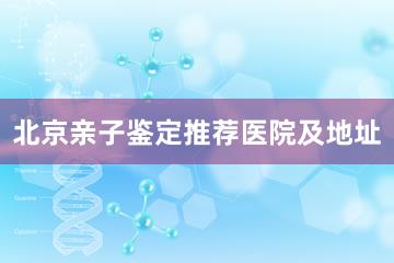 北京亲子鉴定推荐医院及地址