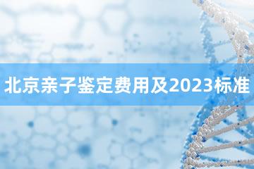 北京亲子鉴定费用及2023标准