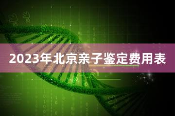 2023年北京亲子鉴定费用表